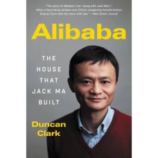 Alibaba The House That Jack Ma Built by Duncan Clark Alibaba The House That Jack Ma Built by Duncan Clark