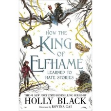 How the King of Elfhame Learned to Hate Stories by Holly Black