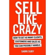 Sell Like Crazy: How to Get As Many Clients, Customers and Sales As You Can Possibly Handle by Sabri SubySell Like Crazy: How to Get As Many Clients, Customers and Sales As You Can Possibly Handle by Sabri Suby