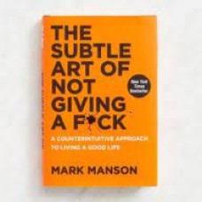 The Subtle Art of Not Giving a F*ck A Counterintuitive Approach to Living a Good Life by MARK MANSON